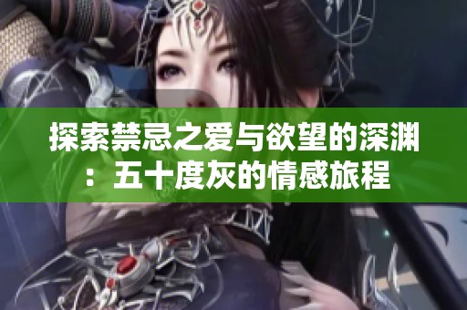 探索禁忌之愛(ài)與欲望的深淵：五十度灰的情感旅程