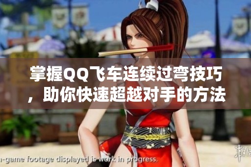 掌握QQ飛車連續(xù)過彎技巧，助你快速超越對手的方法總結(jié)