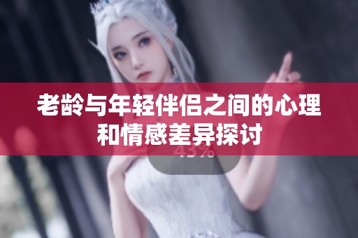 老齡與年輕伴侶之間的心理和情感差異探討