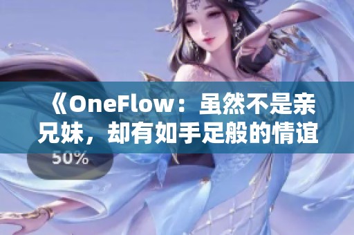 《OneFlow：雖然不是親兄妹，卻有如手足般的情誼》