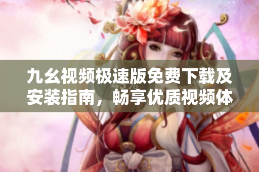 九幺視頻極速版免費下載及安裝指南，暢享優質視頻體驗