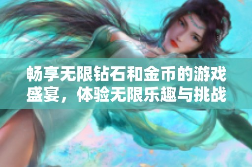 暢享無限鉆石和金幣的游戲盛宴，體驗無限樂趣與挑戰