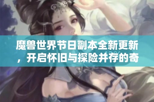 魔獸世界節日副本全新更新，開啟懷舊與探險并存的奇幻之旅