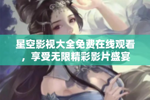 星空影視大全免費(fèi)在線觀看，享受無限精彩影片盛宴
