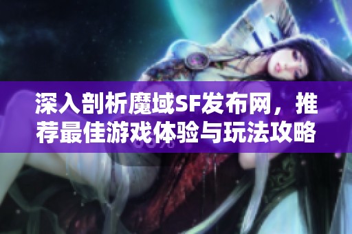 深入剖析魔域SF發布網，推薦最佳游戲體驗與玩法攻略