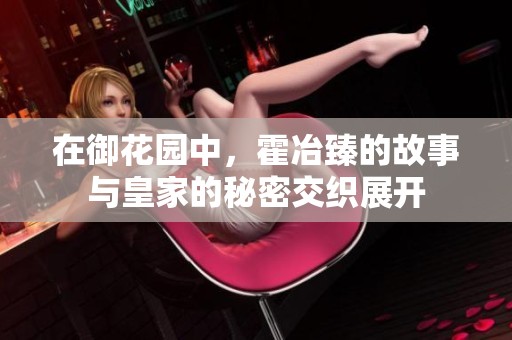 在御花園中，霍冶臻的故事與皇家的秘密交織展開