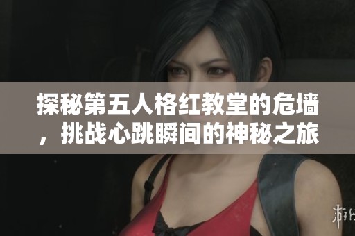 探秘第五人格紅教堂的危墻，挑戰(zhàn)心跳瞬間的神秘之旅