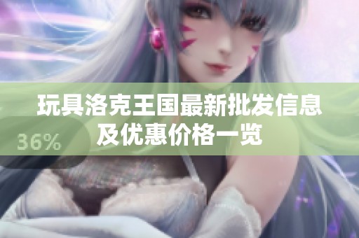 玩具洛克王國最新批發(fā)信息及優(yōu)惠價(jià)格一覽