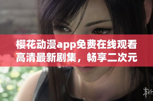 櫻花動漫app免費在線觀看高清最新劇集，暢享二次元盛宴