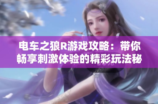 電車之狼R游戲攻略：帶你暢享刺激體驗(yàn)的精彩玩法秘訣