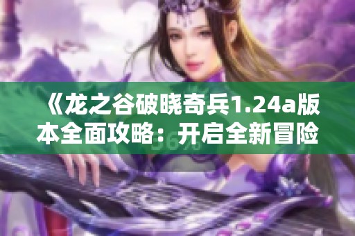 《龍之谷破曉奇兵1.24a版本全面攻略：開啟全新冒險之旅》
