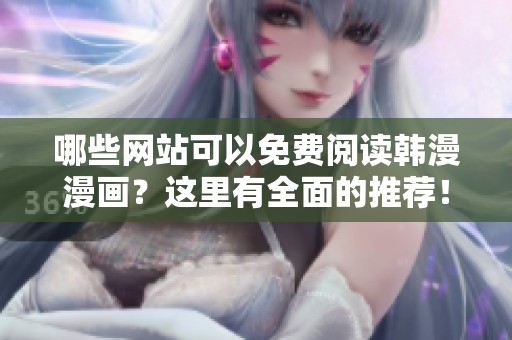 哪些網站可以免費閱讀韓漫漫畫？這里有全面的推薦！