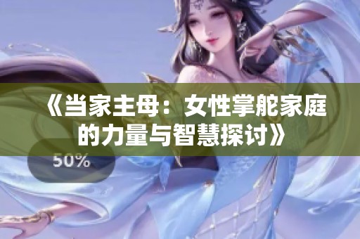 《當(dāng)家主母：女性掌舵家庭的力量與智慧探討》