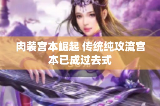 肉裝宮本崛起 傳統(tǒng)純攻流宮本已成過去式