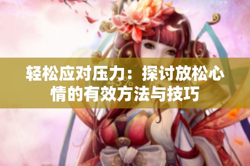 輕松應(yīng)對壓力：探討放松心情的有效方法與技巧