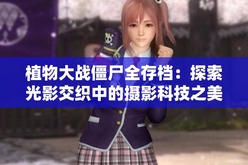 植物大戰僵尸全存檔：探索光影交織中的攝影科技之美
