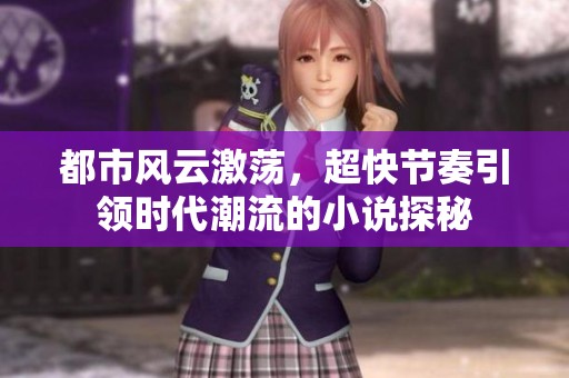 都市風云激蕩，超快節奏引領時代潮流的小說探秘