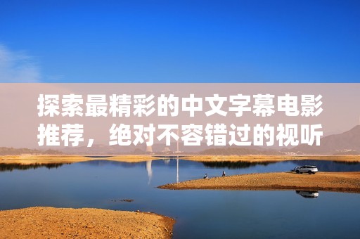 探索最精彩的中文字幕電影推薦，絕對不容錯過的視聽盛宴