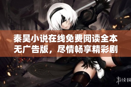 秦昊小說在線免費閱讀全本無廣告版，盡情暢享精彩劇情