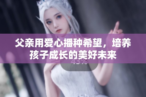 父親用愛心播種希望，培養孩子成長的美好未來