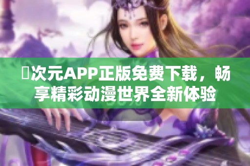 囧次元APP正版免費下載，暢享精彩動漫世界全新體驗