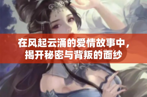 在風起云涌的愛情故事中，揭開秘密與背叛的面紗