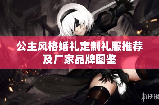 公主風格婚禮定制禮服推薦及廠家品牌圖鑒