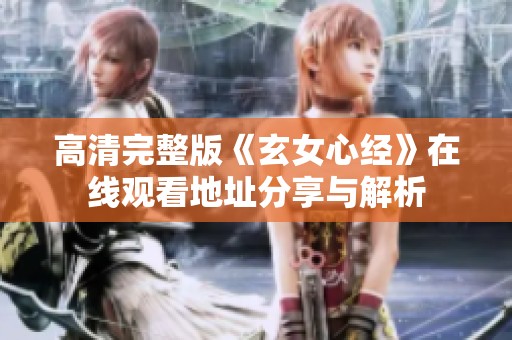 高清完整版《玄女心經(jīng)》在線觀看地址分享與解析