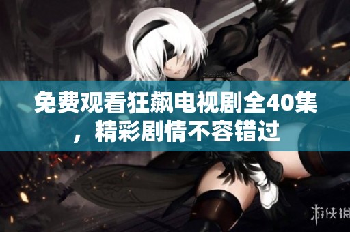 免費觀看狂飆電視劇全40集，精彩劇情不容錯過
