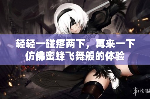 輕輕一碰疼兩下，再來一下仿佛蜜蜂飛舞般的體驗