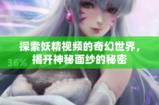 探索妖精視頻的奇幻世界，揭開(kāi)神秘面紗的秘密