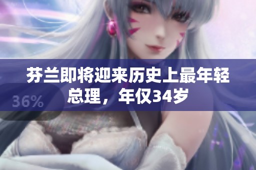 芬蘭即將迎來歷史上最年輕總理，年僅34歲
