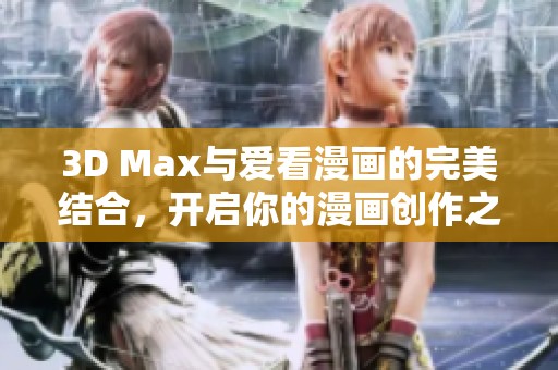 3D Max與愛看漫畫的完美結(jié)合，開啟你的漫畫創(chuàng)作之旅
