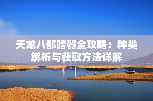 天龍八部暗器全攻略：種類解析與獲取方法詳解