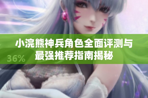小浣熊神兵角色全面評測與最強(qiáng)推薦指南揭秘
