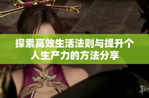 探索高效生活法則與提升個人生產力的方法分享
