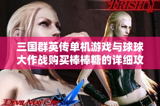 三國群英傳單機游戲與球球大作戰購買棒棒糖的詳細攻略分享