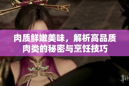 肉質(zhì)鮮嫩美味，解析高品質(zhì)肉類(lèi)的秘密與烹飪技巧