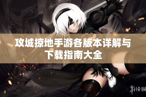 攻城掠地手游各版本詳解與下載指南大全