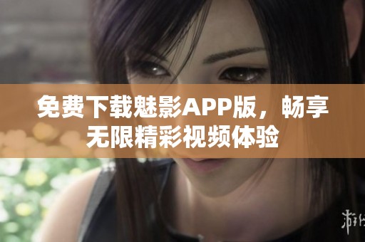 免費(fèi)下載魅影APP版，暢享無限精彩視頻體驗(yàn)