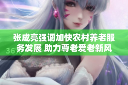 張成亮強(qiáng)調(diào)加快農(nóng)村養(yǎng)老服務(wù)發(fā)展 助力尊老愛老新風(fēng)尚培育 張成亮強(qiáng)調(diào)加快農(nóng)村養(yǎng)老服務(wù)發(fā)展 助力尊老愛老新風(fēng)尚培育