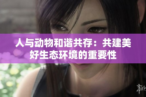 人與動物和諧共存：共建美好生態環境的重要性
