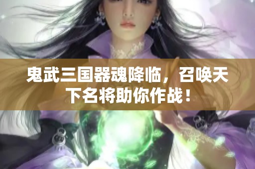 鬼武三國器魂降臨，召喚天下名將助你作戰！
