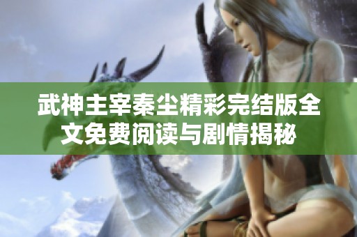 武神主宰秦塵精彩完結版全文免費閱讀與劇情揭秘