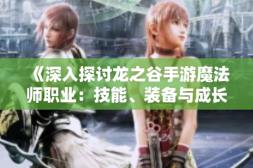 《深入探討龍之谷手游魔法師職業：技能、裝備與成長路徑解析》