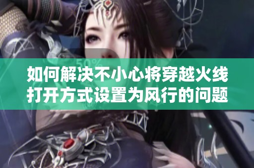 如何解決不小心將穿越火線打開方式設置為風行的問題