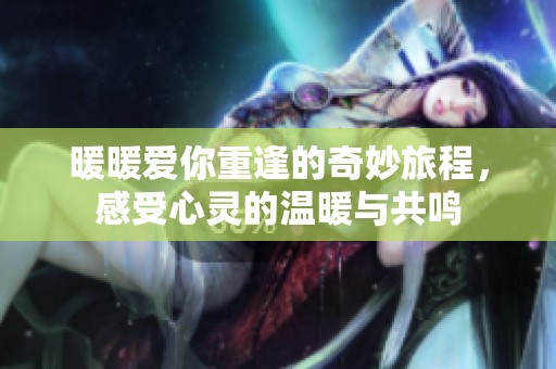 暖暖愛你重逢的奇妙旅程，感受心靈的溫暖與共鳴