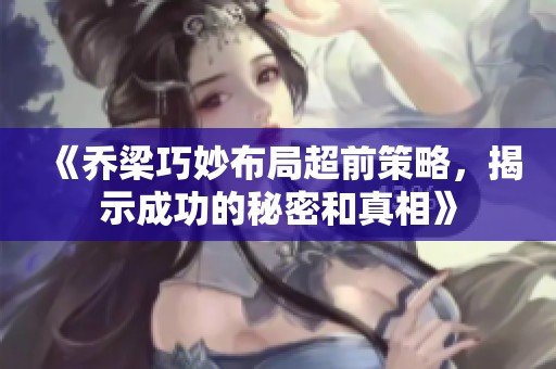 《喬梁巧妙布局超前策略，揭示成功的秘密和真相》
