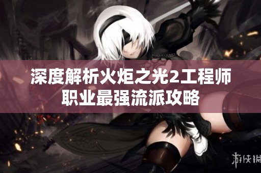 深度解析火炬之光2工程師職業最強流派攻略