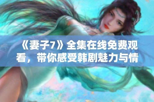 《妻子7》全集在線免費觀看，帶你感受韓劇魅力與情感糾葛